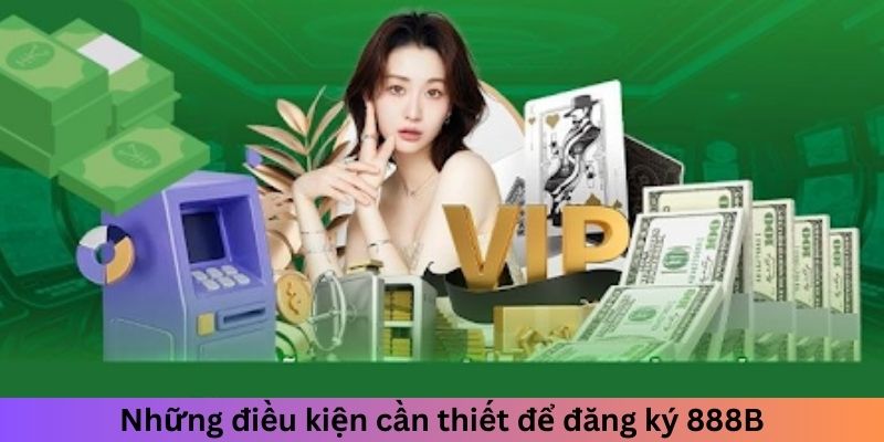 Những điều kiện cần thiết để đăng ký 888B