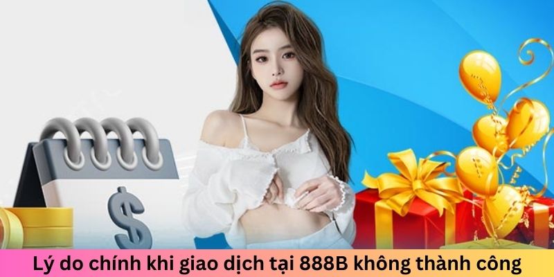 Lý do chính khi giao dịch tại nền tảng không thành công